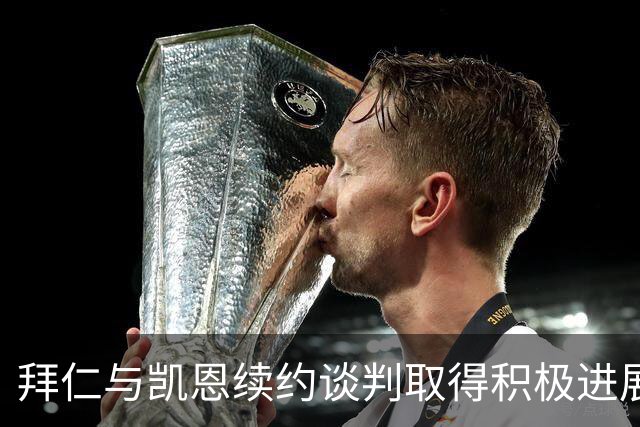 拜仁与凯恩续约谈判取得积极进展，合约延至2029年